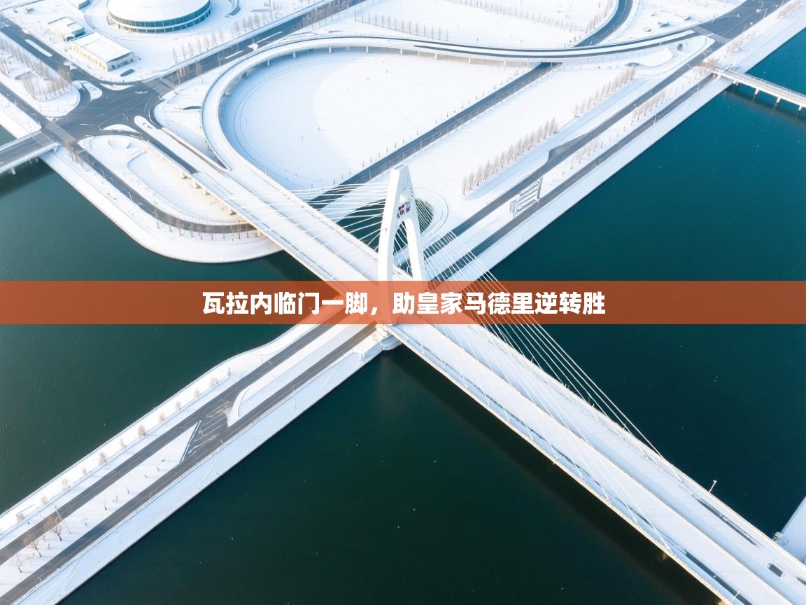 瓦拉内临门一脚，助皇家马德里逆转胜  第1张