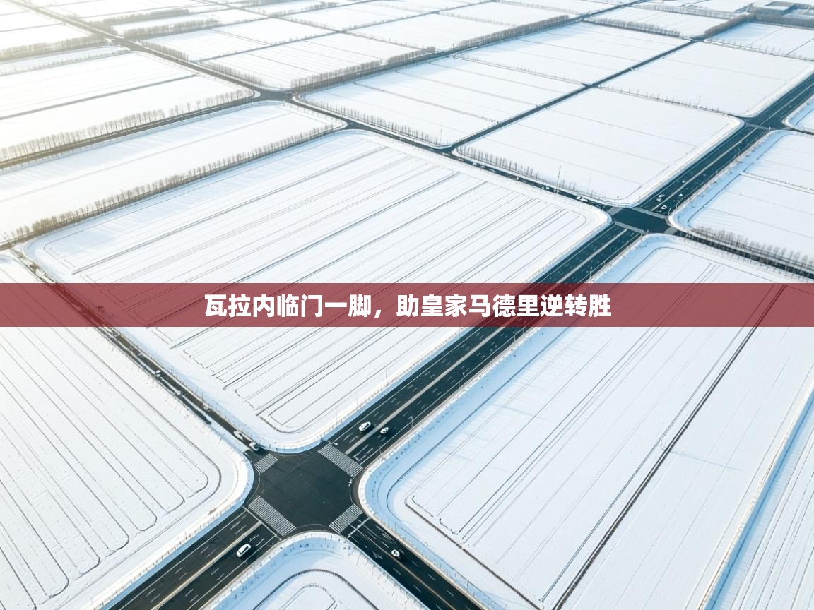 瓦拉内临门一脚，助皇家马德里逆转胜  第2张