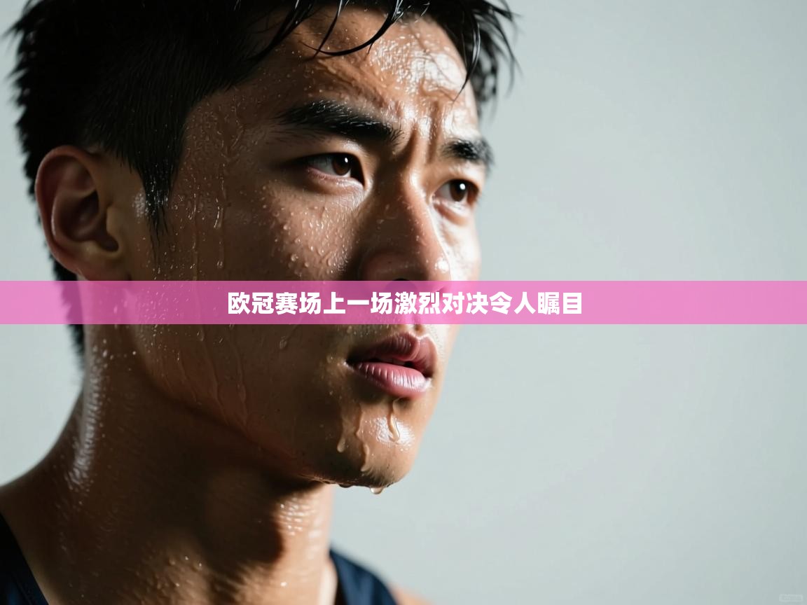 欧冠赛场上一场激烈对决令人瞩目