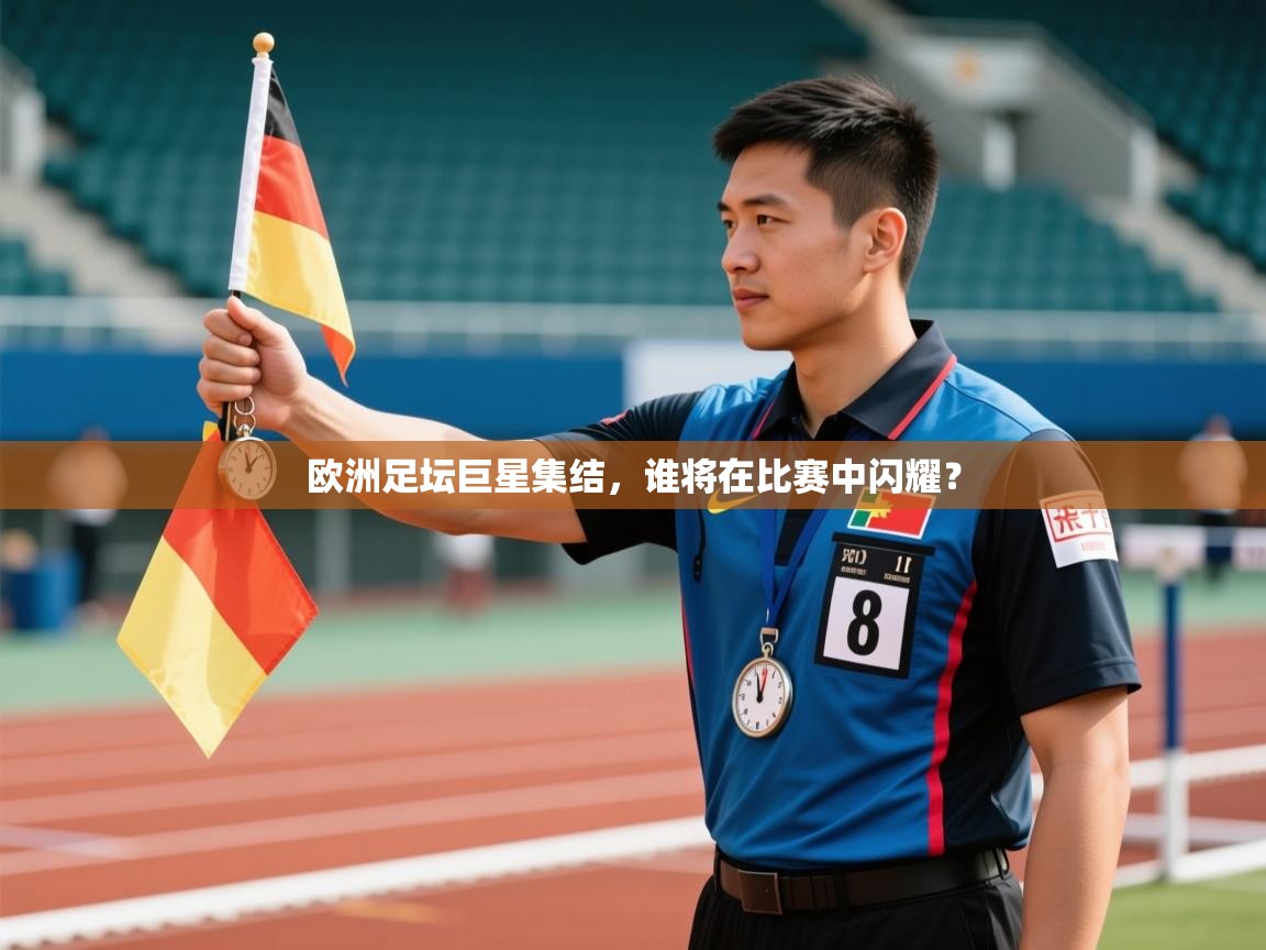 欧洲足坛巨星集结,谁将在比赛中闪耀? 第2张