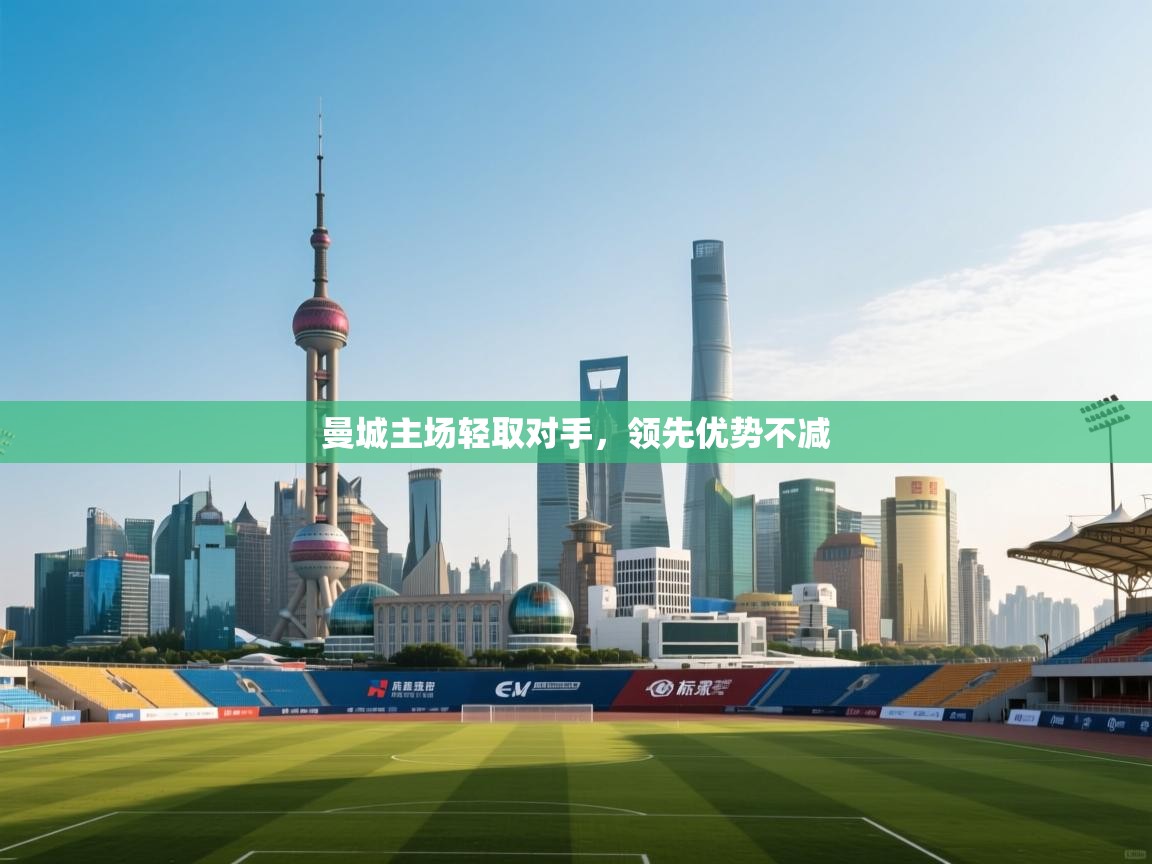 曼城主场轻取对手，领先优势不减