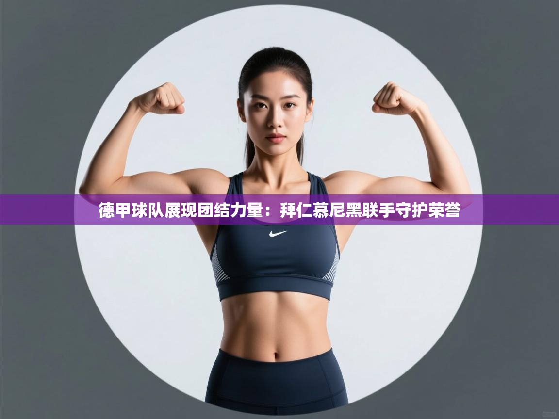 德甲球队展现团结力量：拜仁慕尼黑联手守护荣誉  第1张