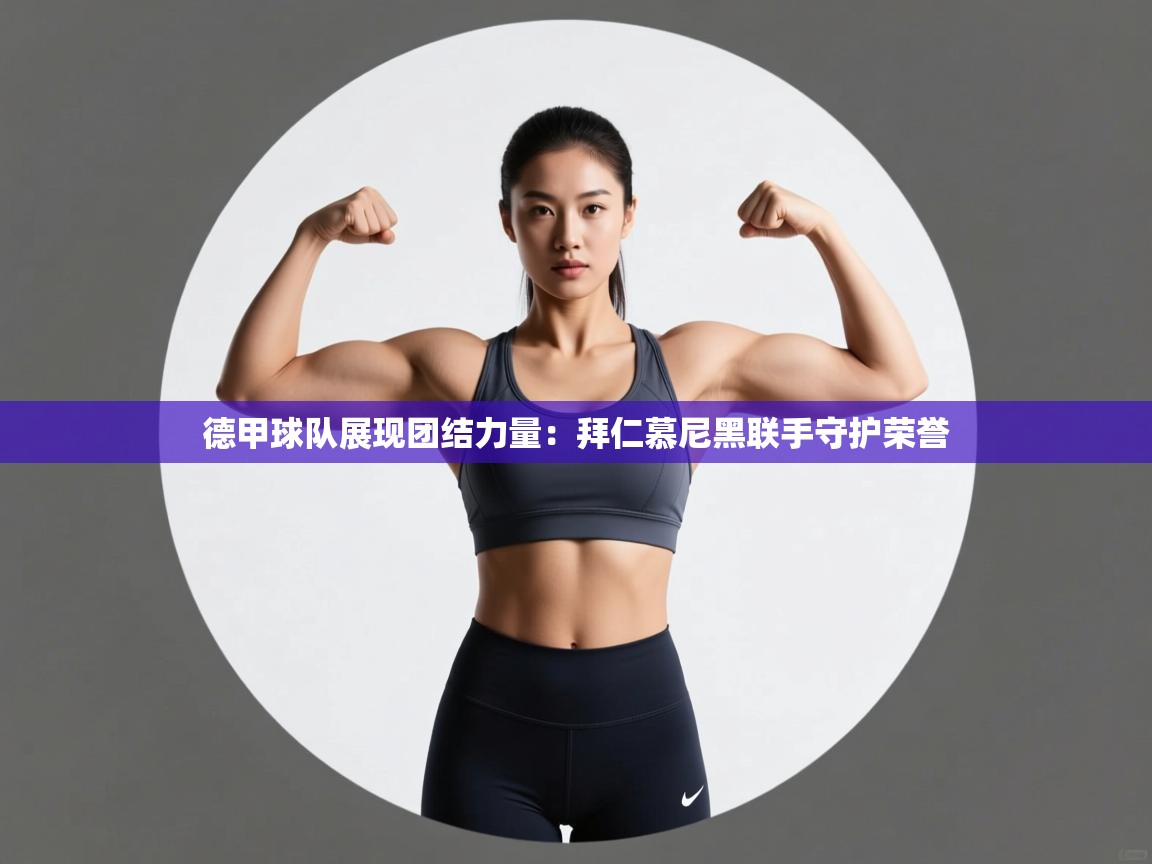 德甲球队展现团结力量：拜仁慕尼黑联手守护荣誉  第2张