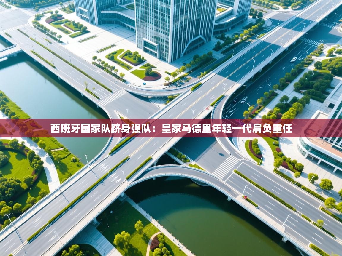 西班牙国家队跻身强队：皇家马德里年轻一代肩负重任  第2张