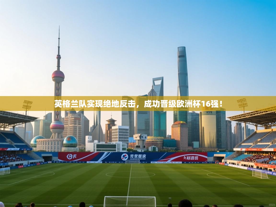 英格兰队实现绝地反击，成功晋级欧洲杯16强！