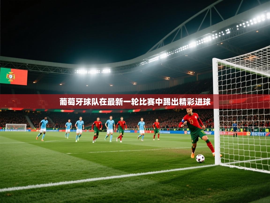 葡萄牙球队在最新一轮比赛中踢出精彩进球 第1张