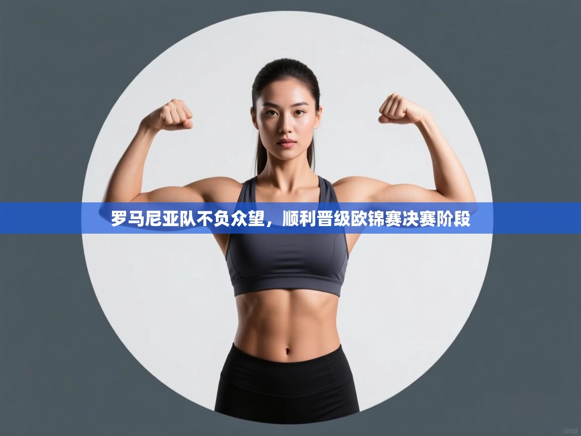 罗马尼亚队不负众望，顺利晋级欧锦赛决赛阶段