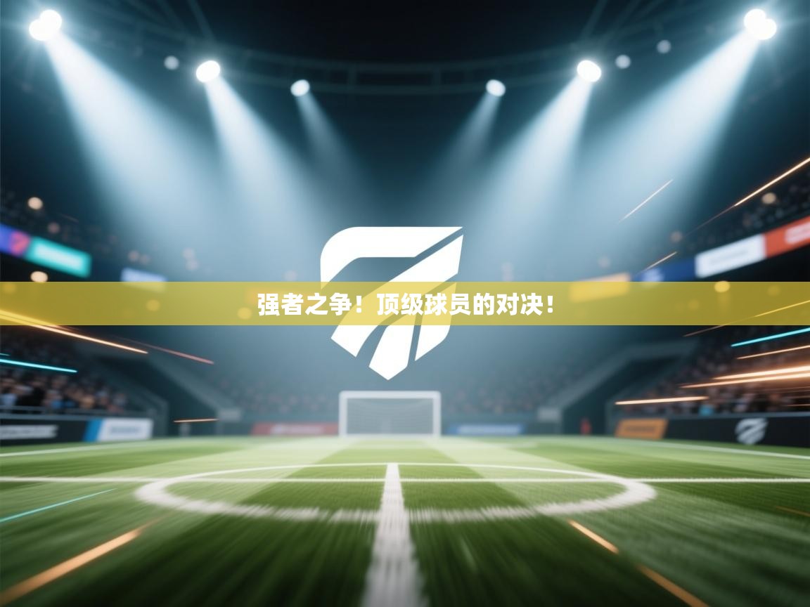 强者之争！顶级球员的对决！  第1张