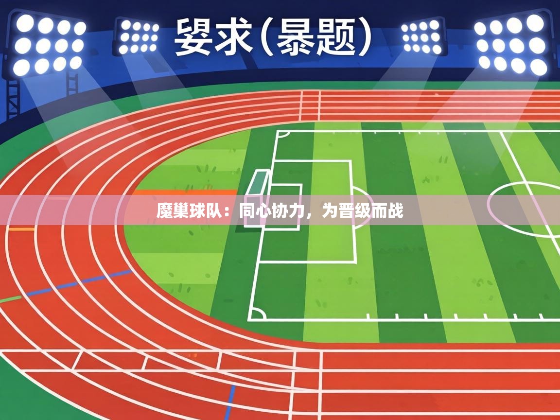 魔巢球队:同心协力,为晋级而战 第2张